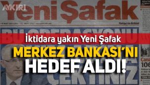 Yeni Şafak, Merkez Bankası'nı hedef aldı: Bu operasyonu kimin adına çektiniz