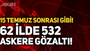 15 Temmuz sonrası gibi! Dev FETÖ operasyonu: 62 ilde 532 askere gözaltı!