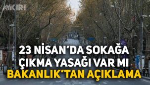 23 Nisan’da Sokağa Çıkma Yasağı Var Mı? Bakanlıktan Açıklama Geldi