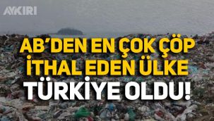 AB'den en çok çöp ithal eden ülke Türkiye oldu!