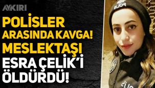Ağrı'da Özel Harekat Polisi, meslektaşı olan Esra Çelik'i öldürdü!