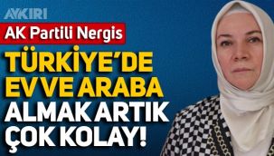 AK Partili Nergis: Türkiye'de ev ve araba almak artık çok kolay