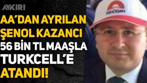Anadolu Ajansı'ndan ayrılan Şenol Kazancı, 56 bin liralık maaşla Turkcell'e atandı