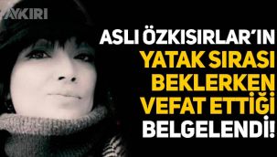 Aslı Özkısırlar'ın yatak sırası beklerken öldüğü belgelendi
