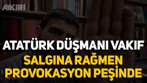 Atatürk Düşmanı vakıf salgına rağmen provokasyon peşinde!