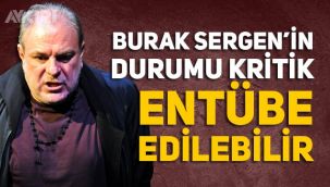 Burak Sergen'in son durumu, entübe edilebilir