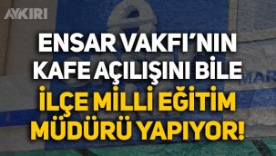 Ensar Vakfı'nın kafe açılışını bile İlçe Milli Eğitim Müdürü yapıyor!