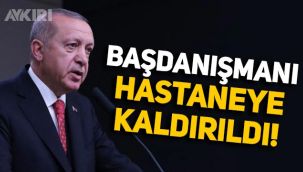 Erdoğan'ın Başdanışmanı İsrafil Kışla hastaneye kaldırıldı