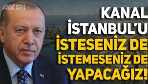 Erdoğan: Kanal İstanbul'u isteseniz de istemeseniz de yapacağız