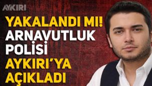 Faruk Fatih Özer yakalandı mı? Arnavutluk Emniyet Müdürlüğü Aykırı'ya açıkladı.