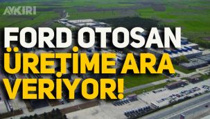 Ford Otosan Gölcük fabrikasında üretime ara veriyor!