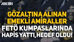 Gözaltına alınan amiraller FETÖ'nün Ergenekon-Balyoz kumpaslarında hapis yattı, hedef oldu!