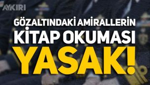 Gözaltındaki amirallerin kitap okuması yasak, gönderilen kitaplar kabul edilmiyor!
