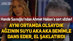 Hande Sarıoğlu'ndan Ahmet Hakan'a çok sert sözler: Oryantal yaptığım ortamda olsaydı, el şaklatırdı ağzının suyu aka aka