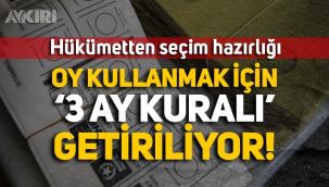 Hükümetten seçim hazırlığı: Oy kullanmak için '3 ay kuralı' getiriliyor