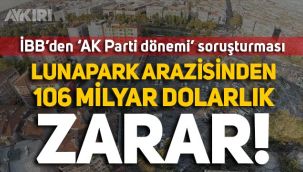 İBB'nin AK Parti döneminde aldığı Lunapark arazisinde 106 milyon dolarlık zarar!