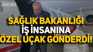İş insanı için Sağlık Bakanlığı özel uçak gönderdi!