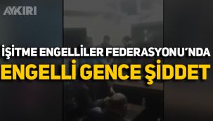 İşitme Engelliler Federasyonu'nda engelli gence şiddet uygulandı!
