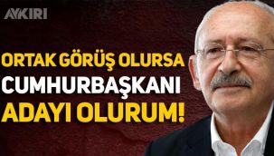 Kemal Kılıçdaroğlu: Ortak görüş olursa cumhurbaşkanı adayı olurum