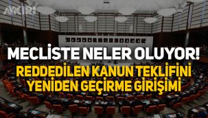 Meclis'te neler oluyor! Reddedilen kanun teklifini yeniden geçirme girişimi!