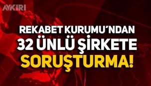 Rekabet Kurumu'ndan 32 ünlü şirkete soruşturma!