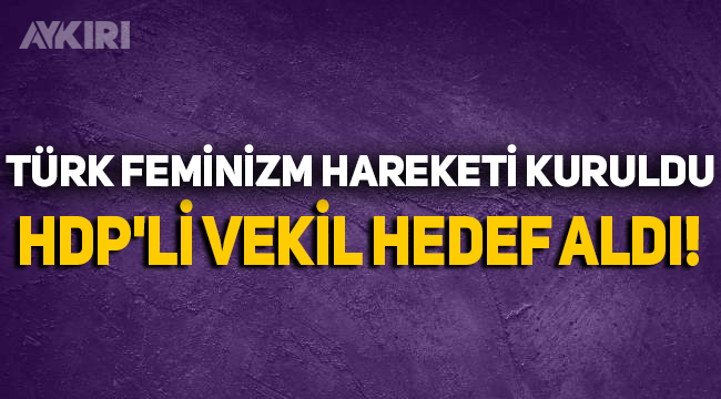 Türk Feminizm Hareketi kuruldu: HDP'li vekil hedef aldı!