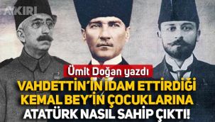 Ümit Doğan yazdı: Vahdettin'in idam ettirdiği Milli Şehit Kemal Bey'in geride kalan çocuklarına Atatürk nasıl sahip çıktı?