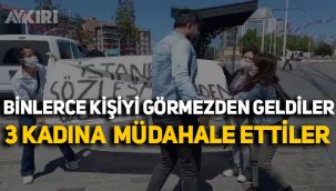 Binlerce kişiyi görmezden geldiler, 3 kadına müdahale ettiler!