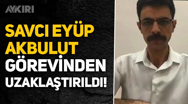 Cumhuriyet Savcısı Eyüp Akbulut görevinden uzaklaştırıldı!