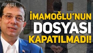 Ekrem İmamoğlu'nun dosyası kapatılmadı!