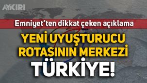 Emniyet'ten dikkat çeken açıklama: Yeni uyuşturucu rotasının merkezi Türkiye!