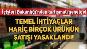 İçişleri Bakanlığı'nın 7 Mayıs genelgesi ortalığı karıştırdı: Hangi ürünlerin satışı yasak, hangi ürünlerin serbest?