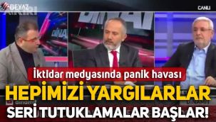 İktidar medyasında panik havası: Hepimizi yargılarlar, seri tutuklamalar başlar