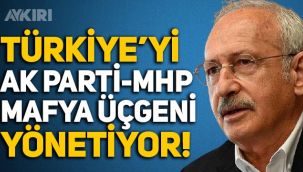Kılıçdaroğlu: Türkiye'yi AK Parti-MHP-mafya üçgeni yönetiyor