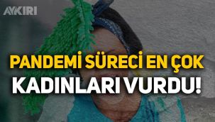 Koronavirüs salgını en çok kadınları vurdu!