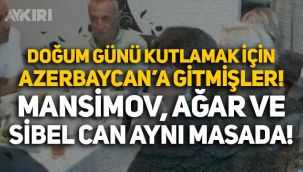 Mehmet Ağar ve Sibel Can, Mübariz Mansimov'un doğum gününü kutlamak için Azerbaycan'a gitmişler!