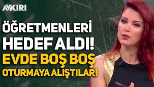 Nagehan Alçı, öğretmenleri hedef aldı: Evde boş boş oturmaya alıştılar