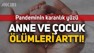 Pandeminin karanlık yüzü: Anne ve çocuk ölümleri arttı