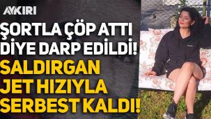 Şortla çöp attı diye darp edildi, saldırgan jet hızıyla serbest kaldı!