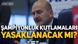 Süleyman Soylu açıkladı, şampiyonluk kutlamaları yasaklanacak mı