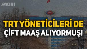 TRT yöneticilerinin de çift maaş aldığı ortaya çıktı