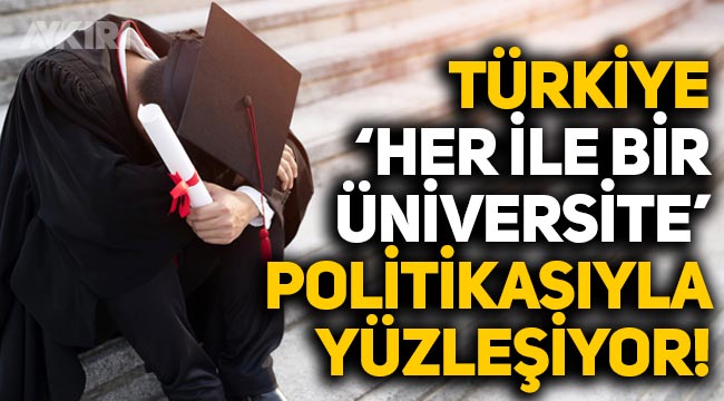 Türkiye 'Her ile bir üniversite' politikası ile yüzleşiyor!