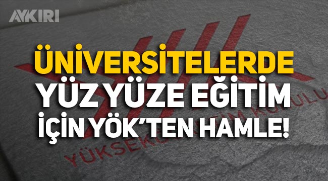 YÖK'ten üniversitelerde yüz yüze eğitim için hamle! Sağlık Bakanlığı'na çağrı