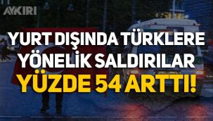 Yurt dışında Türklere yönelik saldırılar yüzde 54 arttı!