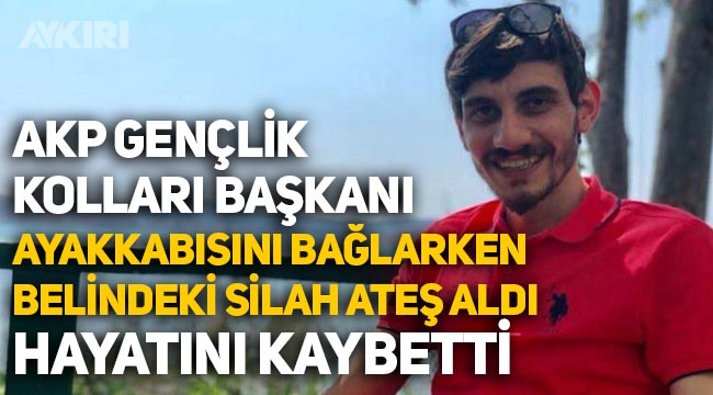 AKP Gençlik Kolları Başkanı ayakkabısını giyerken belindeki tabanca ateş aldı, hayatını kaybetti