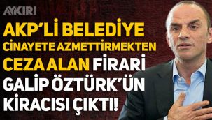 AKP'li Beykoz Belediyesi, cinayete azmettirmekten ceza alan firari Galip Öztürk'ün kiracısı çıktı!