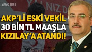 AKP'li eski vekil Murtaza Yetiş, 30 bin TL maaşla Kızılay'a atandı!