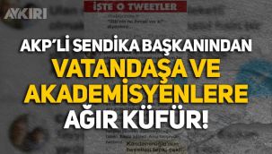 AKP'li sendika başkanından vatandaşa ve akademisyenlere ağır küfür!