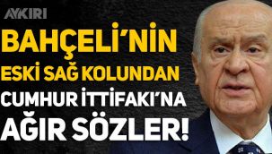 Devlet Bahçeli'nin eski sağ kolundan Cumhur İttifakı'na sert sözler!