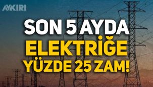 Elektriğe son 5 ayda yüzde 25 zam geldi!